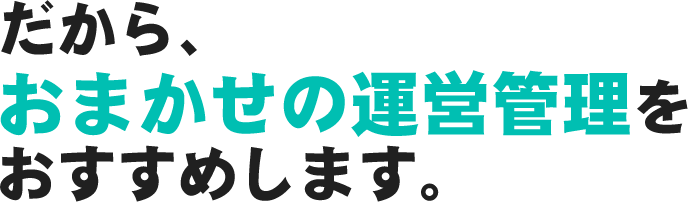 だから、おまかせの運営管理をおすすめします。