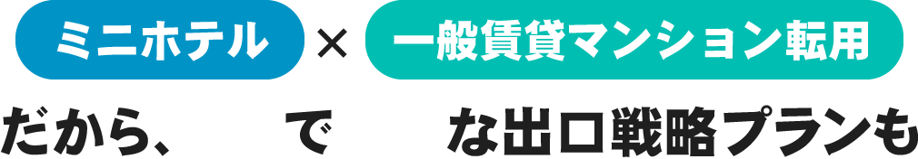 ミニホテル×一般賃貸マンション転用 だから、容易で豊富な出口戦略プランも