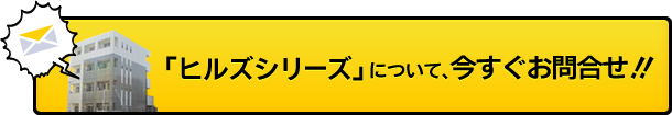 「ヒルズシリーズ」について、今すぐお問合せ！！